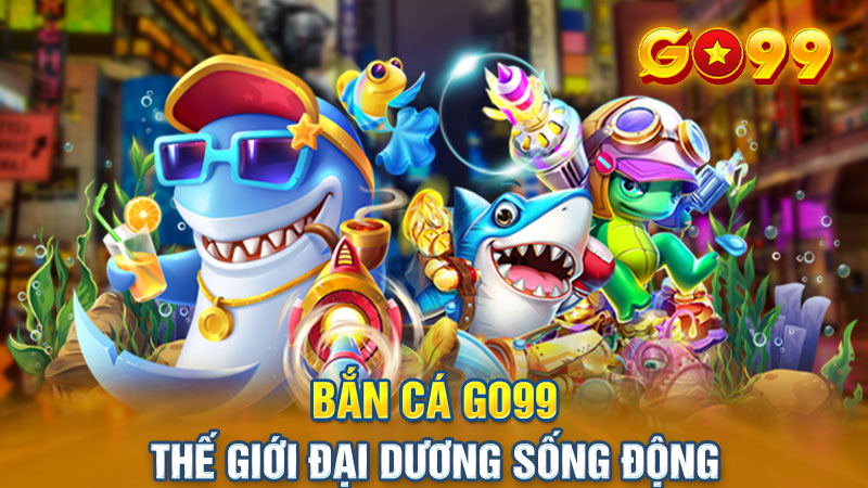 Bắn cá Go99 - Thế giới đại dương sống động trong tầm tay