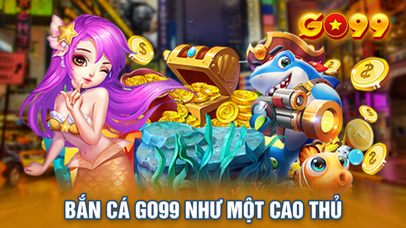 Bắn cá Go99 như một cao thủ