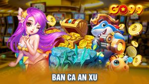 Ban ca an xu | Game đỉnh cao với đồ họa ấn tượng tại Go99