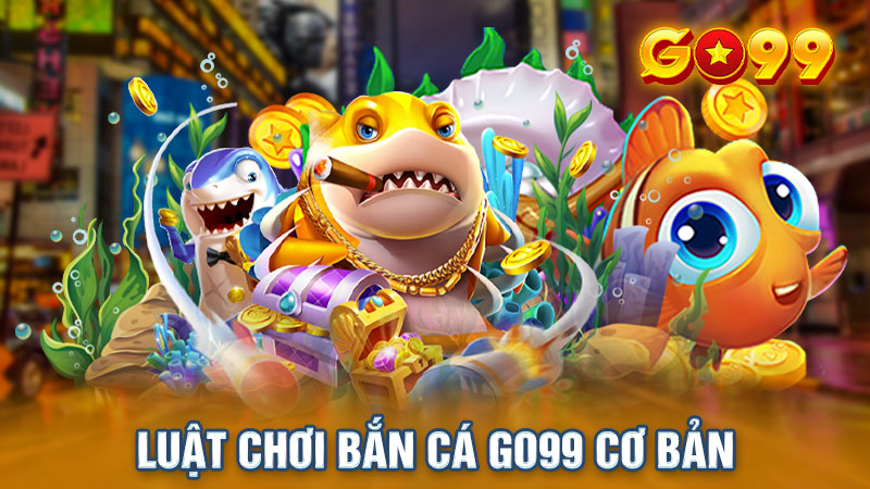 Luật chơi bắn cá cơ bản tại Go99